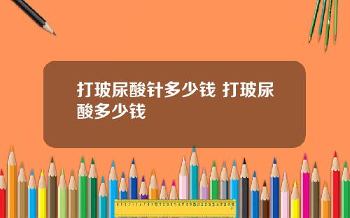 打玻尿酸针多少钱 打玻尿酸多少钱