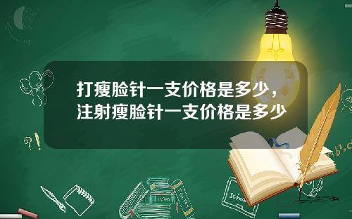 打瘦脸针一支价格是多少，注射瘦脸针一支价格是多少