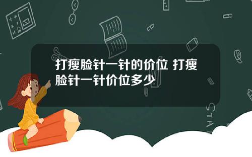 打瘦脸针一针的价位 打瘦脸针一针价位多少