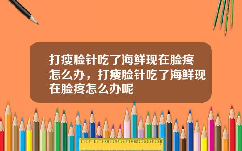打瘦脸针吃了海鲜现在脸疼怎么办，打瘦脸针吃了海鲜现在脸疼怎么办呢