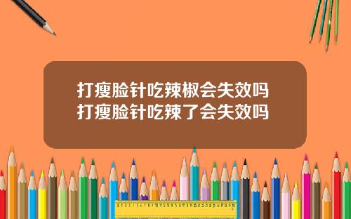 打瘦脸针吃辣椒会失效吗 打瘦脸针吃辣了会失效吗