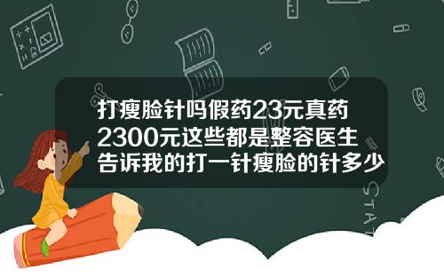 打瘦脸针吗假药23元真药2300元这些都是整容医生告诉我的打一针瘦脸的针多少钱左右