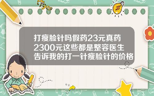 打瘦脸针吗假药23元真药2300元这些都是整容医生告诉我的打一针瘦脸针的价格是多少呢