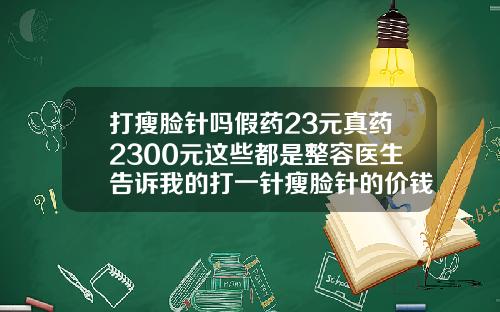 打瘦脸针吗假药23元真药2300元这些都是整容医生告诉我的打一针瘦脸针的价钱