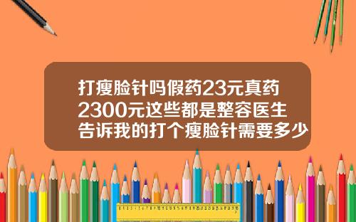 打瘦脸针吗假药23元真药2300元这些都是整容医生告诉我的打个瘦脸针需要多少价位