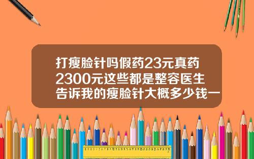 打瘦脸针吗假药23元真药2300元这些都是整容医生告诉我的瘦脸针大概多少钱一针