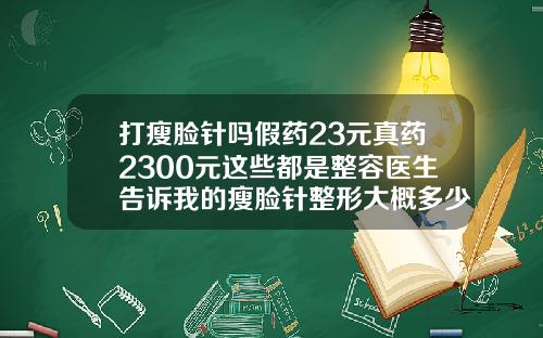 打瘦脸针吗假药23元真药2300元这些都是整容医生告诉我的瘦脸针整形大概多少钱