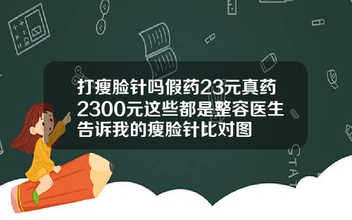 打瘦脸针吗假药23元真药2300元这些都是整容医生告诉我的瘦脸针比对图