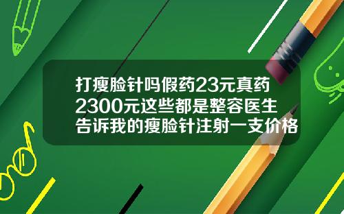 打瘦脸针吗假药23元真药2300元这些都是整容医生告诉我的瘦脸针注射一支价格是多少呢