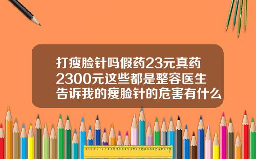 打瘦脸针吗假药23元真药2300元这些都是整容医生告诉我的瘦脸针的危害有什么副作用多少钱一针