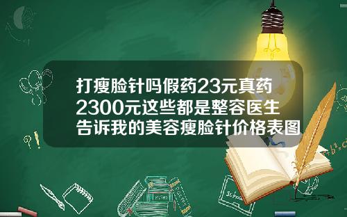 打瘦脸针吗假药23元真药2300元这些都是整容医生告诉我的美容瘦脸针价格表图片