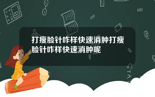 打瘦脸针咋样快速消肿打瘦脸针咋样快速消肿呢