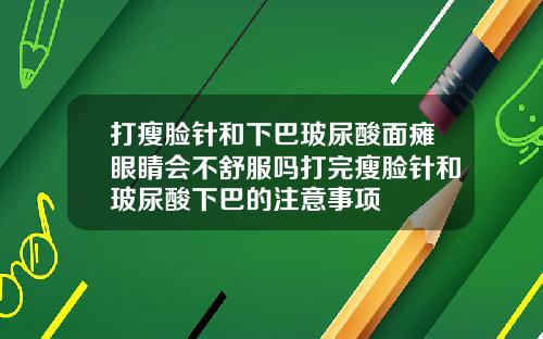 打瘦脸针和下巴玻尿酸面瘫眼睛会不舒服吗打完瘦脸针和玻尿酸下巴的注意事项