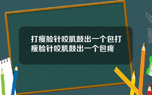 打瘦脸针咬肌鼓出一个包打瘦脸针咬肌鼓出一个包疼