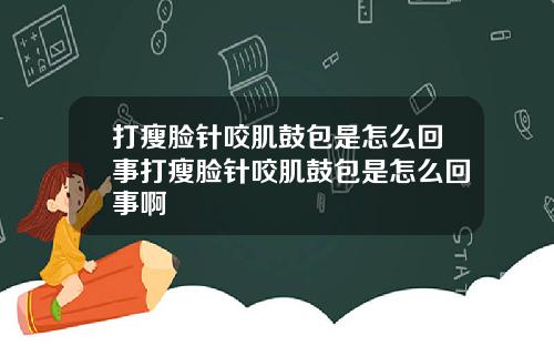 打瘦脸针咬肌鼓包是怎么回事打瘦脸针咬肌鼓包是怎么回事啊