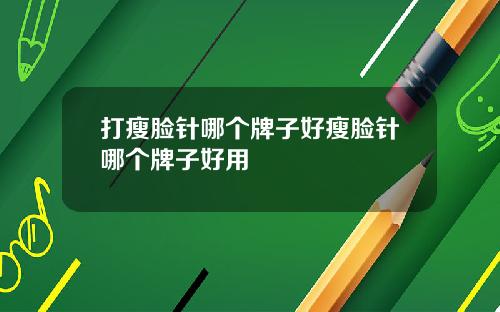 打瘦脸针哪个牌子好瘦脸针哪个牌子好用