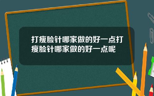 打瘦脸针哪家做的好一点打瘦脸针哪家做的好一点呢