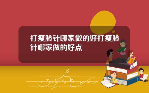 打瘦脸针哪家做的好打瘦脸针哪家做的好点