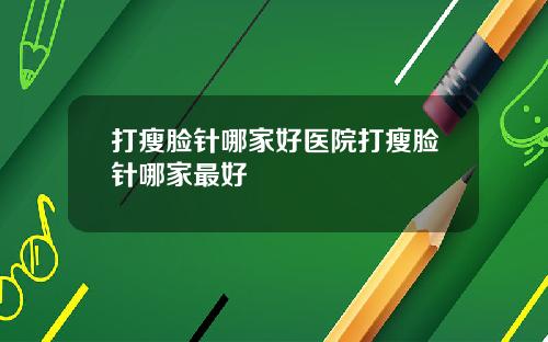 打瘦脸针哪家好医院打瘦脸针哪家最好