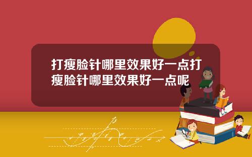打瘦脸针哪里效果好一点打瘦脸针哪里效果好一点呢