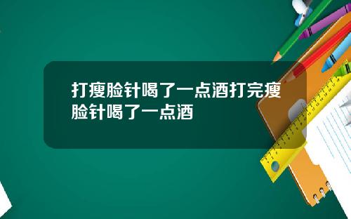 打瘦脸针喝了一点酒打完瘦脸针喝了一点酒