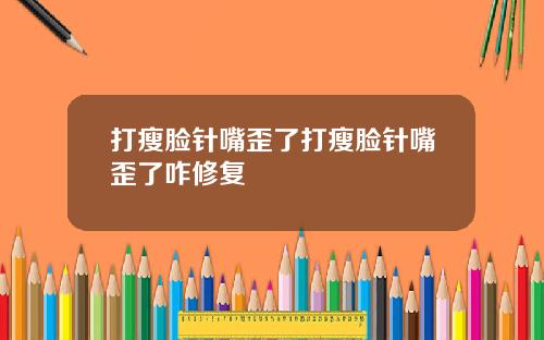 打瘦脸针嘴歪了打瘦脸针嘴歪了咋修复