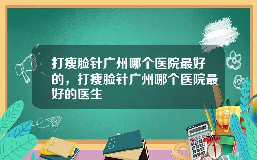 打瘦脸针广州哪个医院最好的，打瘦脸针广州哪个医院最好的医生