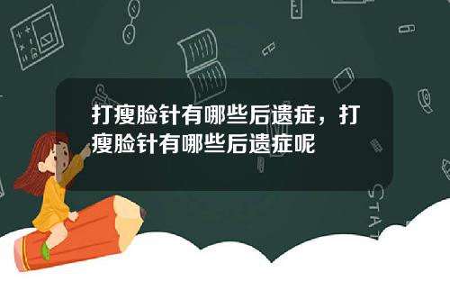 打瘦脸针有哪些后遗症，打瘦脸针有哪些后遗症呢