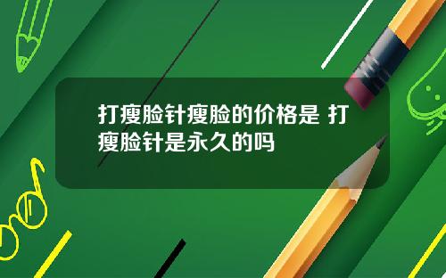 打瘦脸针瘦脸的价格是 打瘦脸针是永久的吗