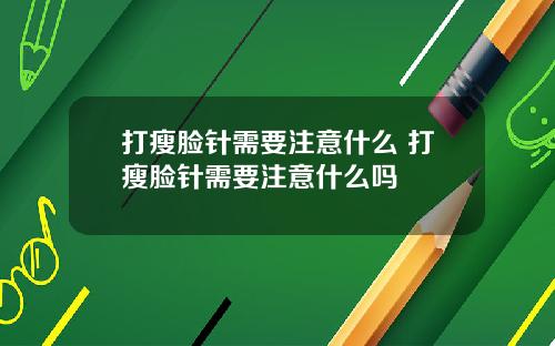 打瘦脸针需要注意什么 打瘦脸针需要注意什么吗