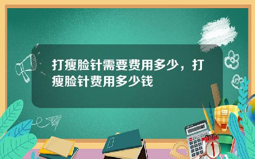 打瘦脸针需要费用多少，打瘦脸针费用多少钱