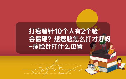 打瘦脸针10个人有2个脸会僵硬？想瘦脸怎么打才好呀-瘦脸针打什么位置