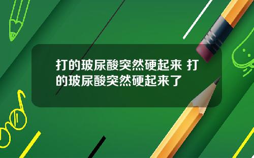 打的玻尿酸突然硬起来 打的玻尿酸突然硬起来了