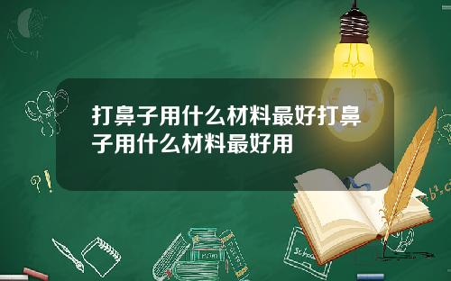 打鼻子用什么材料最好打鼻子用什么材料最好用