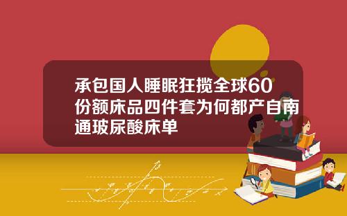 承包国人睡眠狂揽全球60份额床品四件套为何都产自南通玻尿酸床单