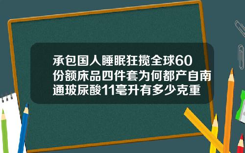 承包国人睡眠狂揽全球60份额床品四件套为何都产自南通玻尿酸11毫升有多少克重