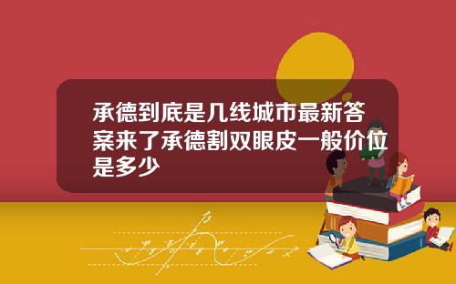 承德到底是几线城市最新答案来了承德割双眼皮一般价位是多少