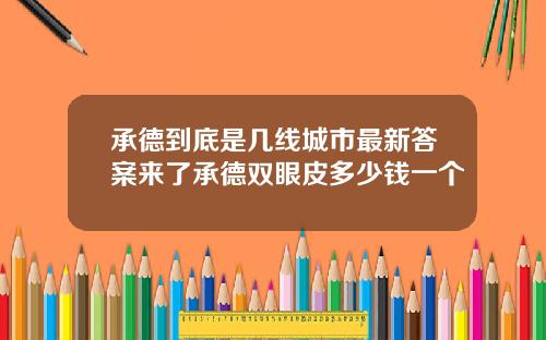 承德到底是几线城市最新答案来了承德双眼皮多少钱一个