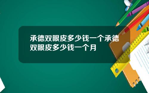 承德双眼皮多少钱一个承德双眼皮多少钱一个月