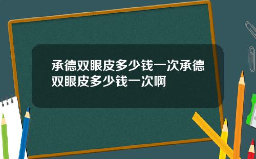 承德双眼皮多少钱一次承德双眼皮多少钱一次啊