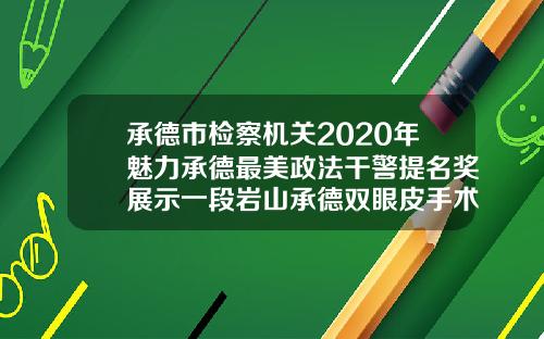 承德市检察机关2020年魅力承德最美政法干警提名奖展示一段岩山承德双眼皮手术哪里做的好