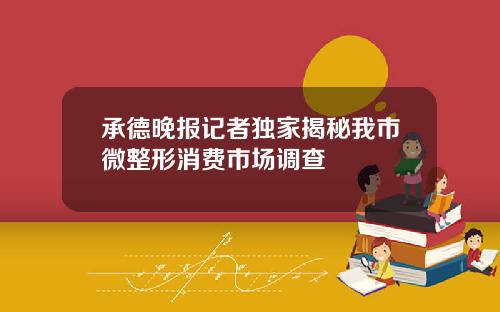 承德晚报记者独家揭秘我市微整形消费市场调查