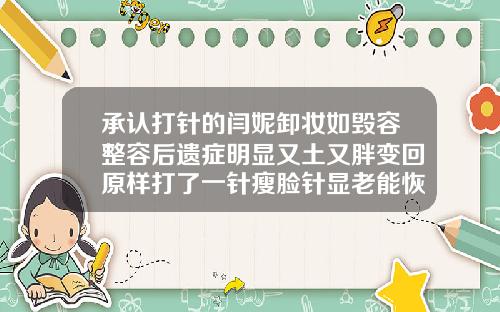 承认打针的闫妮卸妆如毁容整容后遗症明显又土又胖变回原样打了一针瘦脸针显老能恢复吗