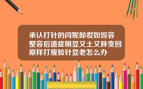 承认打针的闫妮卸妆如毁容整容后遗症明显又土又胖变回原样打瘦脸针显老怎么办