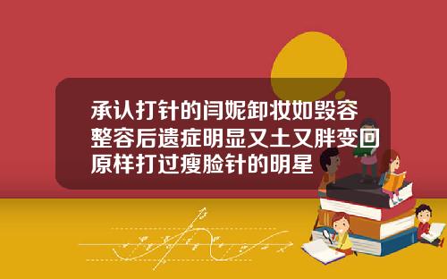 承认打针的闫妮卸妆如毁容整容后遗症明显又土又胖变回原样打过瘦脸针的明星
