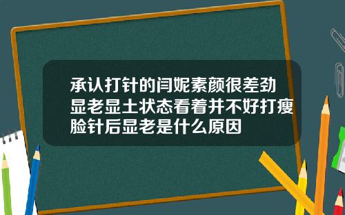承认打针的闫妮素颜很差劲显老显土状态看着并不好打瘦脸针后显老是什么原因