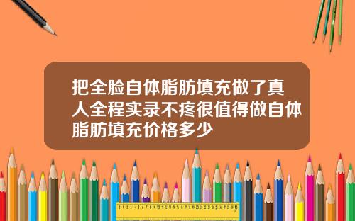 把全脸自体脂肪填充做了真人全程实录不疼很值得做自体脂肪填充价格多少