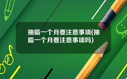 抽脂一个月要注意事项(抽脂一个月要注意事项吗)