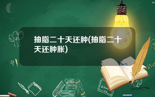 抽脂二十天还肿(抽脂二十天还肿胀)