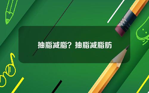 抽脂减脂？抽脂减脂肪